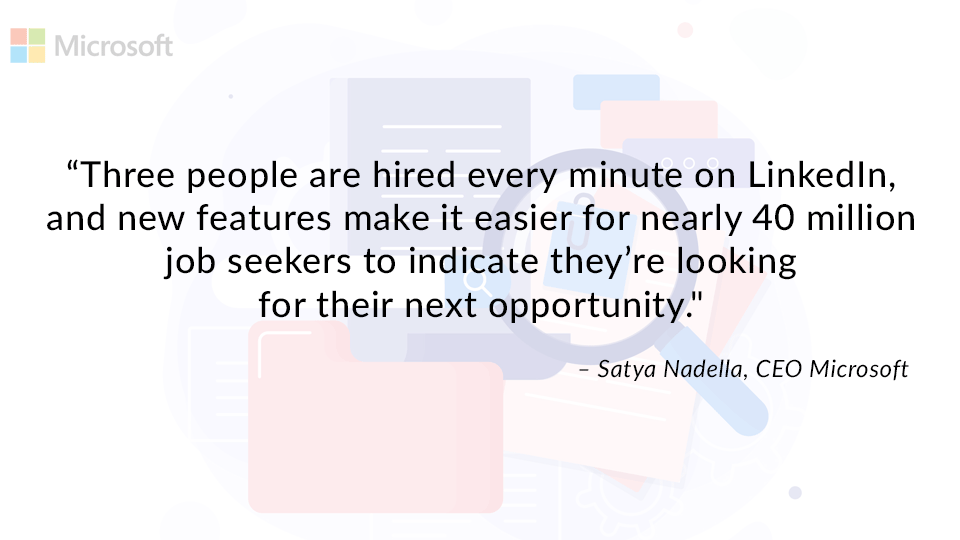 Quote from the SEO of Microsoft about the surge in LinkedIn activity during the COVID Pandemic “Three people are hired every minute on LinkedIn, and new features make it easier for nearly 40 million job seekers to indicate they’re looking for their next opportunity." Satya Nadella, CEO Microsoft